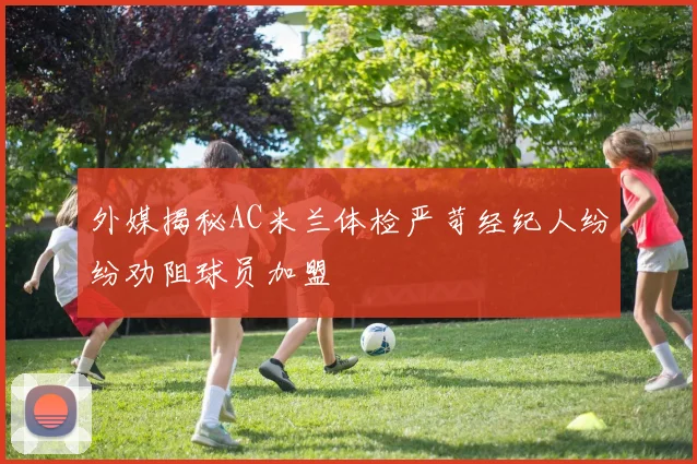 外媒揭秘AC米兰体检严苛经纪人纷纷劝阻球员加盟