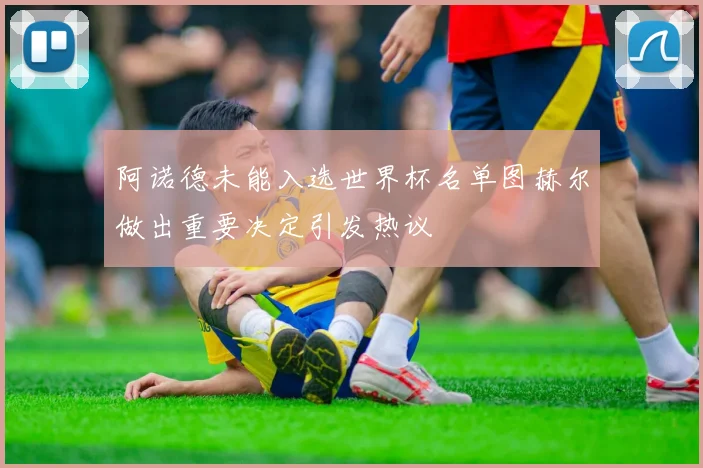 阿诺德未能入选世界杯名单图赫尔做出重要决定引发热议