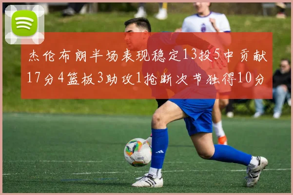 杰伦布朗半场表现稳定13投5中贡献17分4篮板3助攻1抢断次节独得10分