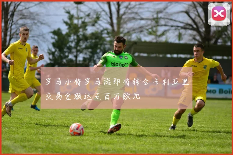 罗马小将罗马诺即将转会卡利亚里交易金额达五百万欧元