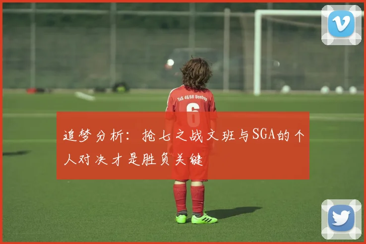 追梦分析：抢七之战文班与SGA的个人对决才是胜负关键
