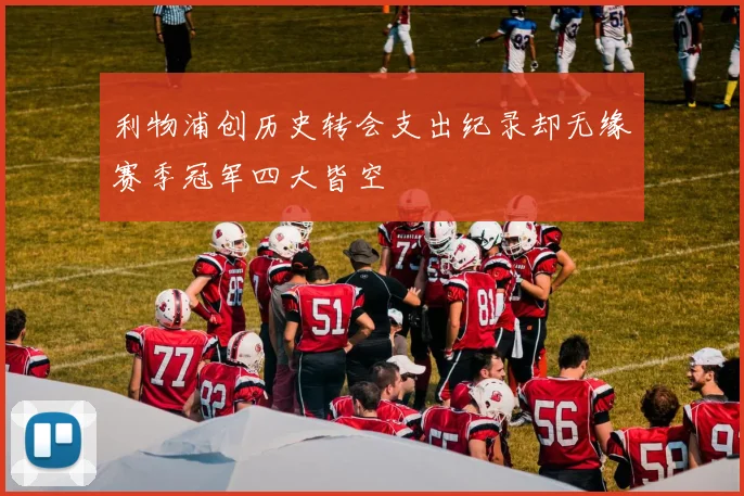 利物浦创历史转会支出纪录却无缘赛季冠军四大皆空
