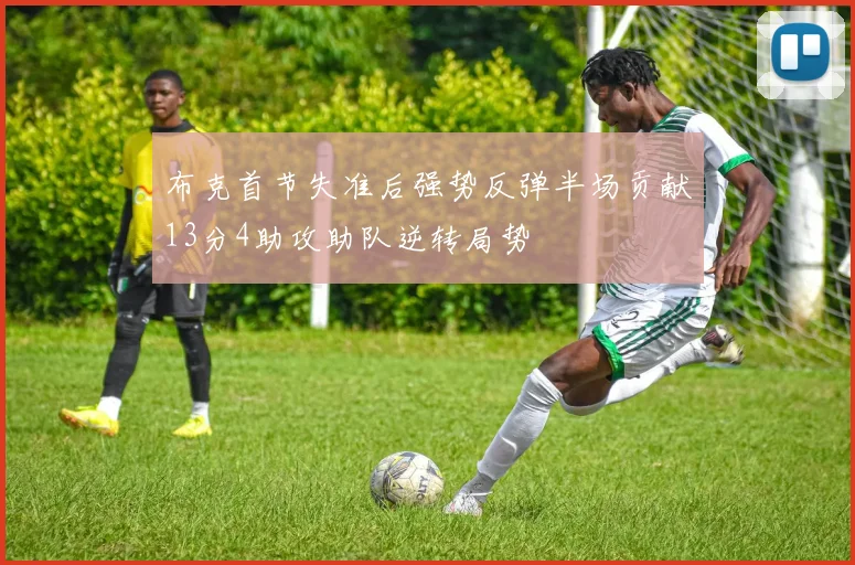 布克首节失准后强势反弹半场贡献13分4助攻助队逆转局势